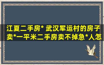 江夏二手房* 武汉军运村的房子卖*一平米二手房卖不掉急*人怎么办